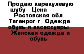 Продаю каракулевую шубу › Цена ­ 25 000 - Ростовская обл., Таганрог г. Одежда, обувь и аксессуары » Женская одежда и обувь   